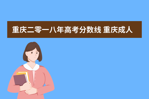 重庆二零一八年高考分数线 重庆成人高考专升本历年分数线多少？